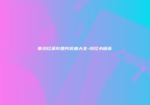 丽川红茶叶图片价格大全-川红小罐茶