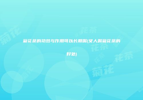 菊花茶的功效与作用可以长期喝(女人喝菊花茶的好处)