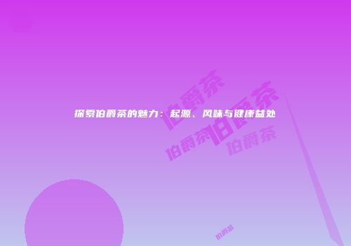 探索伯爵茶的魅力：起源、风味与健康益处