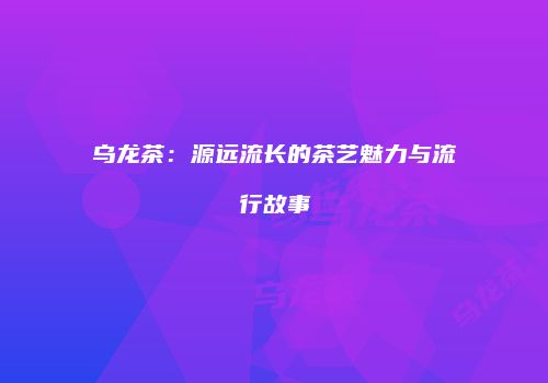 乌龙茶：源远流长的茶艺魅力与流行故事