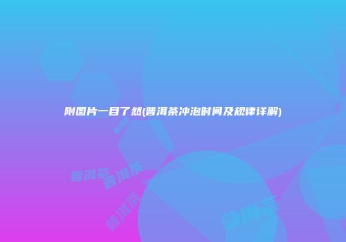 附图片一目了然(普洱茶冲泡时间及规律详解)