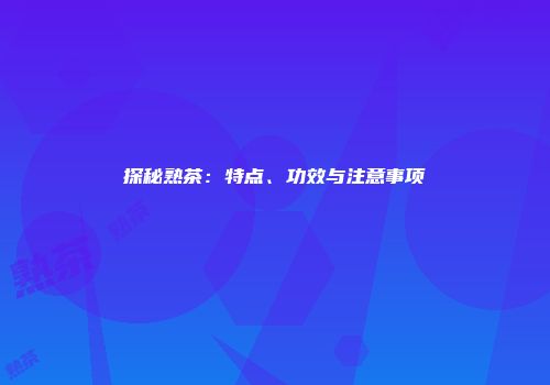 探秘熟茶：特点、功效与注意事项