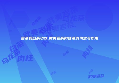 岩茶和白茶功效,武夷岩茶肉桂茶的功效与作用