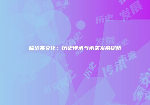 临沧茶文化：历史传承与未来发展探析