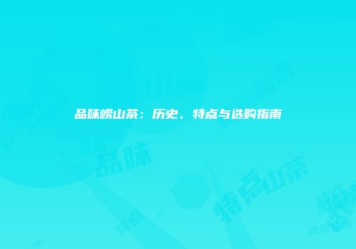 品味崂山茶：历史、特点与选购指南