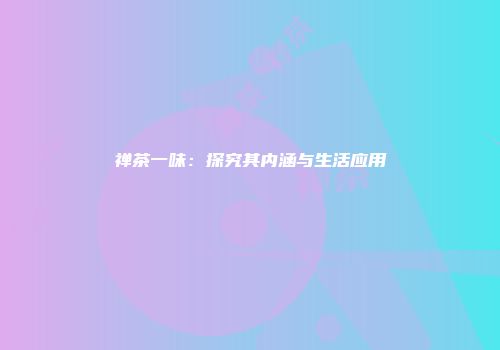 禅茶一味：探究其内涵与生活应用