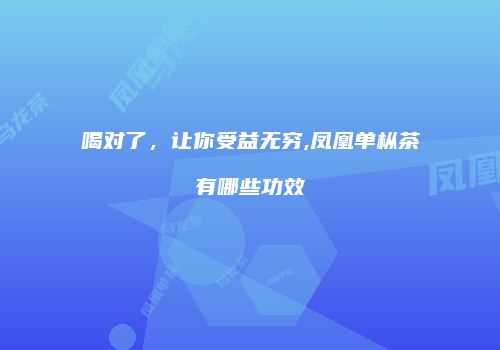 喝对了，让你受益无穷,凤凰单枞茶有哪些功效