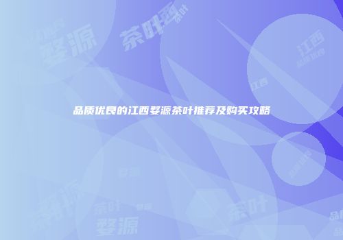品质优良的江西婺源茶叶推荐及购买攻略