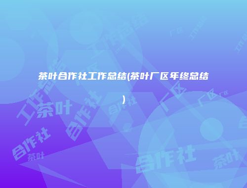 茶叶合作社工作总结(茶叶厂区年终总结)