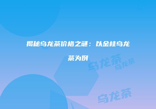 揭秘乌龙茶价格之谜：以金桂乌龙茶为例