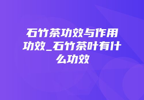 石竹茶功效与作用功效_石竹茶叶有什么功效