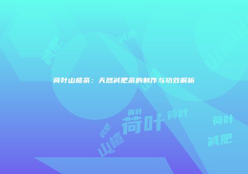荷叶山楂茶：天然减肥茶的制作与功效解析