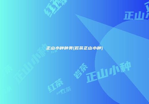 正山小种种类(岩茶正山小种)
