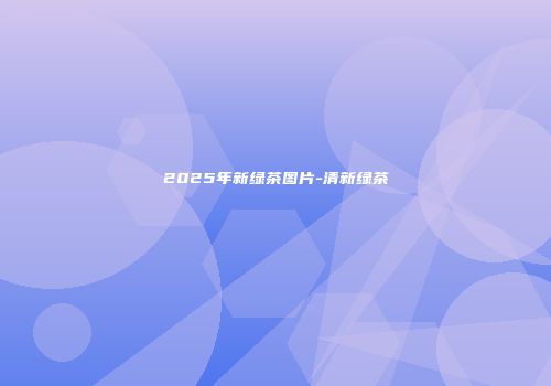2025年新绿茶图片-清新绿茶