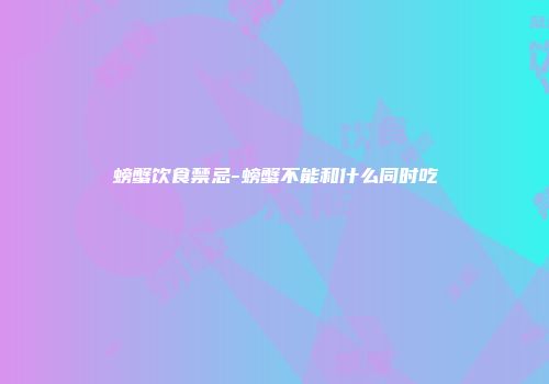 螃蟹饮食禁忌-螃蟹不能和什么同时吃