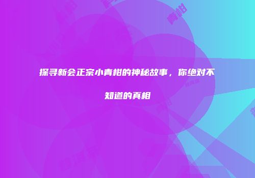 探寻新会正宗小青柑的神秘故事，你绝对不知道的真相