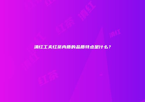 滇红工夫红茶内质的品质特点是什么？