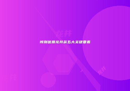 辨别优质龙井茶五大关键要素