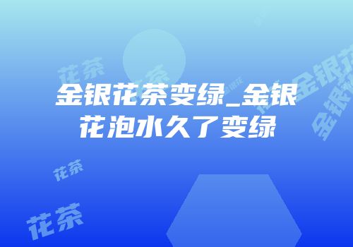 金银花茶变绿_金银花泡水久了变绿