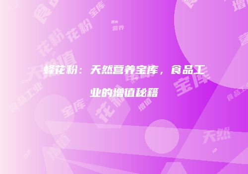 蜂花粉：天然营养宝库，食品工业的增值秘籍