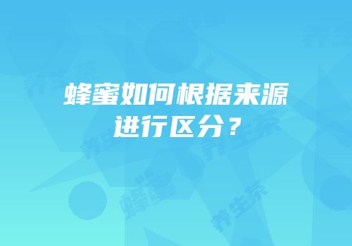 蜂蜜如何根据来源进行区分？