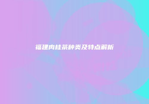 福建肉桂茶种类及特点解析