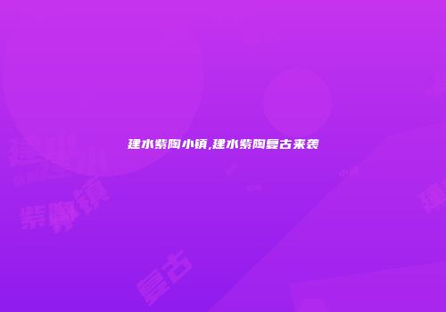 建水紫陶小镇,建水紫陶复古来袭