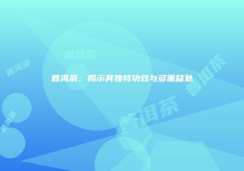 普洱茶：揭示其独特功效与多重益处