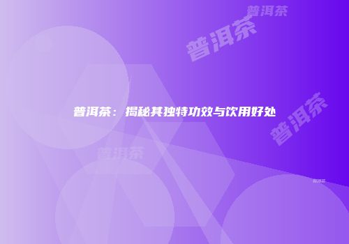 普洱茶：揭秘其独特功效与饮用好处