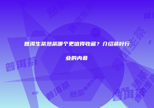 普洱生茶熟茶哪个更值得收藏？介绍茶叶行业的内幕