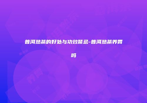 普洱熟茶的好处与功效禁忌-普洱熟茶养胃吗