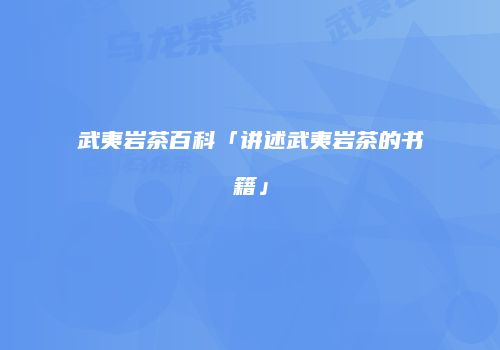 武夷岩茶百科「讲述武夷岩茶的书籍」