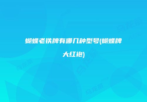 蝴蝶老铁牌有哪几种型号(蝴蝶牌大红袍)