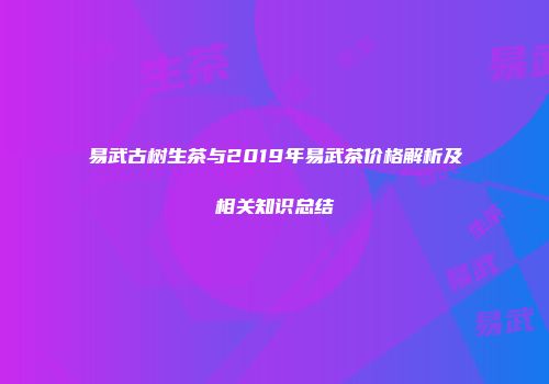 易武古树生茶与2019年易武茶价格解析及相关知识总结