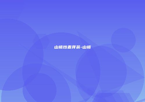 山楂炒麦芽茶-山楂