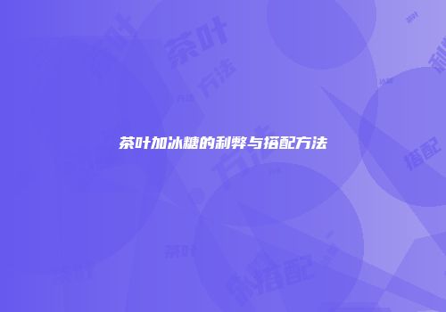 茶叶加冰糖的利弊与搭配方法
