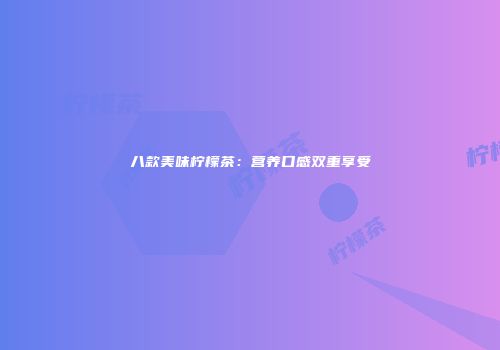 八款美味柠檬茶：营养口感双重享受