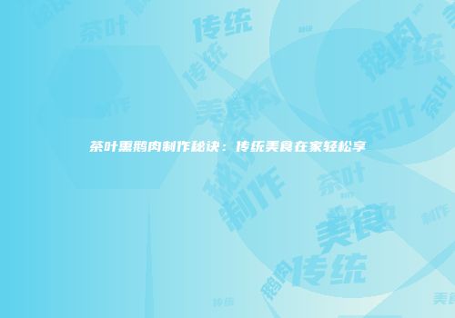 茶叶熏鹅肉制作秘诀：传统美食在家轻松享