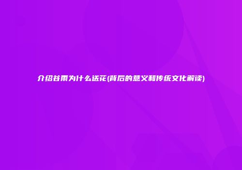 介绍谷雨为什么送花(背后的意义和传统文化解读)
