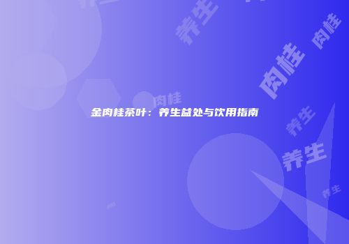 金肉桂茶叶：养生益处与饮用指南
