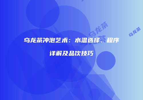 乌龙茶冲泡艺术：水温选择、程序详解及品饮技巧