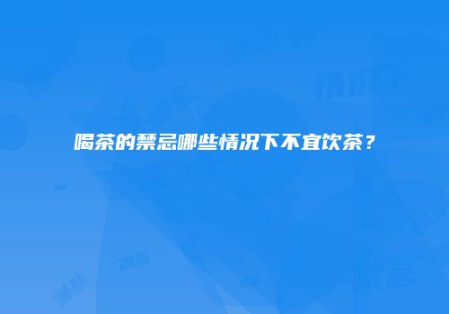 喝茶的禁忌哪些情况下不宜饮茶？