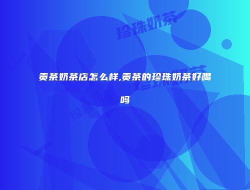 贡茶奶茶店怎么样,贡茶的珍珠奶茶好喝吗