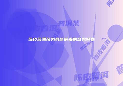 陈皮普洱茶为身体带来的奇妙好处