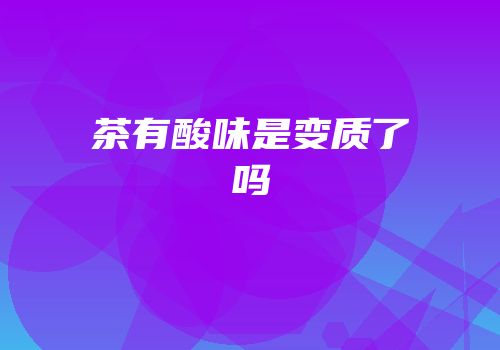 茶有酸味是变质了吗