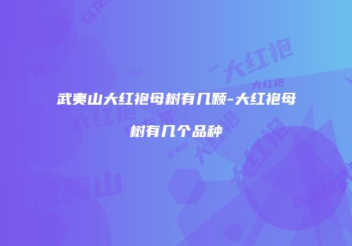 武夷山大红袍母树有几颗-大红袍母树有几个品种