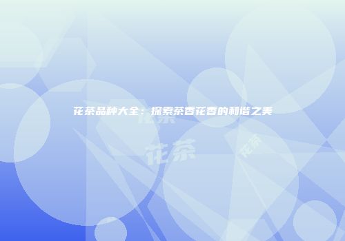 花茶品种大全：探索茶香花香的和谐之美