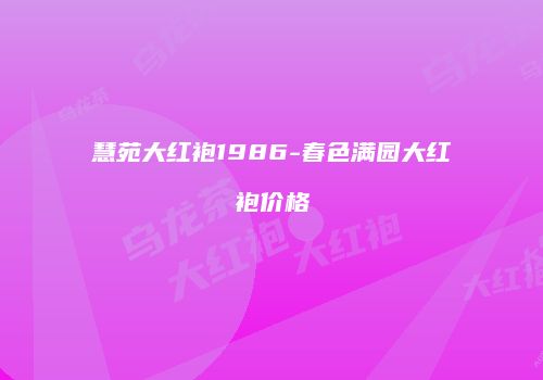慧苑大红袍1986-春色满园大红袍价格