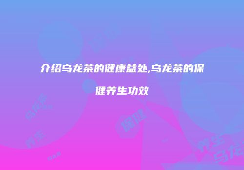 介绍乌龙茶的健康益处,乌龙茶的保健养生功效