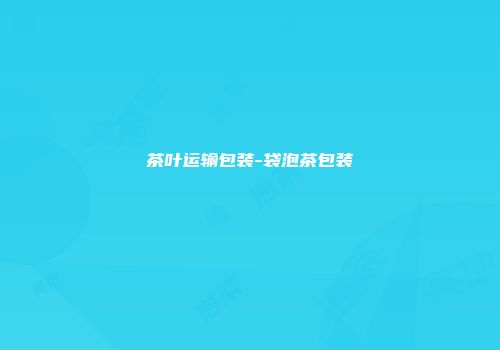 茶叶运输包装-袋泡茶包装